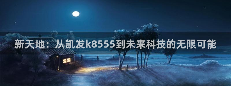 蓝图娱乐：新天地：从凯发k8555到未来科技的无限可能
