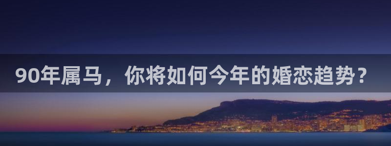 蓝图娱乐vip麻将胡了：90年属马，你将如何今年的婚恋趋势？