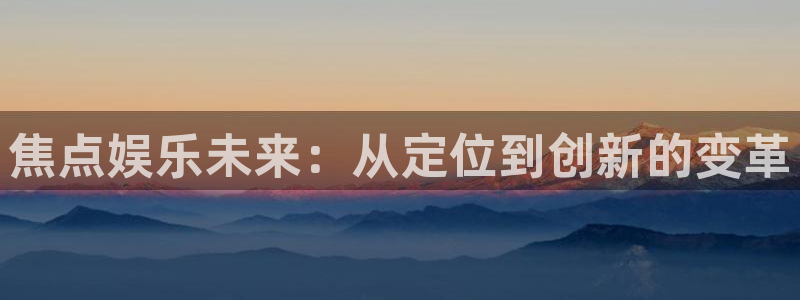 蓝图娱乐下载并安装：焦点娱乐未来：从定位到创新的变革