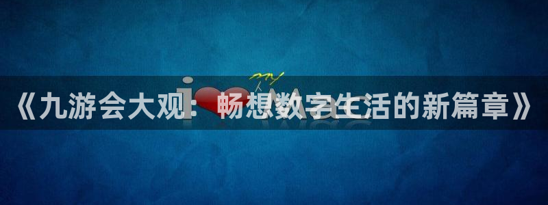 蓝图娱乐：《九游会大观：畅想数字生活的新篇章》