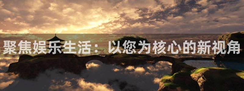 蓝图娱乐体育注册代理：聚焦娱乐生活：以您为核心的新视角