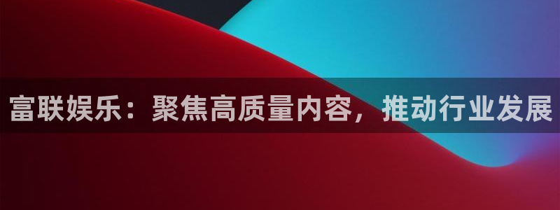 蓝图娱乐2体育：富联娱乐：聚焦高质量内容，推动行业发展