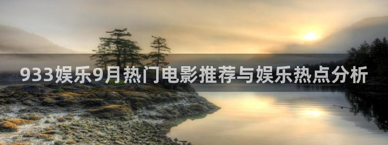 蓝图娱乐凯捷平台：933娱乐9月热门电影推荐与娱乐热点分析