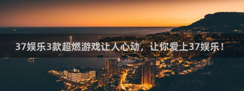 蓝图娱乐手机版下载：37娱乐3款超燃游戏让人心动，让你爱上37娱乐！