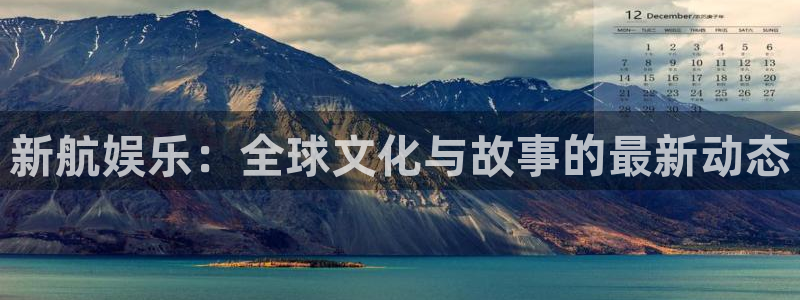 蓝图娱乐注册官网入口：新航娱乐：全球文化与故事的最新动态