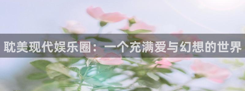 蓝图娱乐体育论坛：耽美现代娱乐圈：一个充满爱与幻想的世界