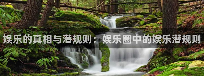 蓝图娱乐体育官网登录：娱乐的真相与潜规则：娱乐圈中的娱乐潜规则