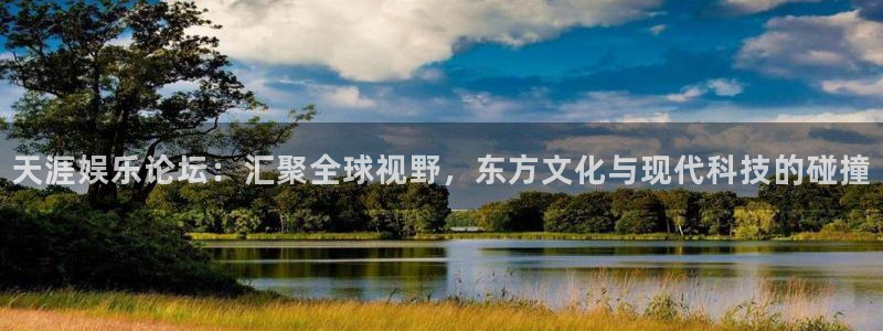 蓝图娱乐放水时间：天涯娱乐论坛：汇聚全球视野，东方文化与现代科技的碰撞