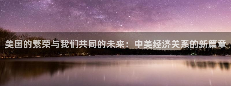 蓝图娱乐注册链接：美国的繁荣与我们共同的未来：中美经济关系的新篇章