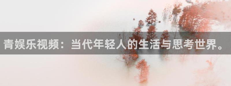 蓝图娱乐放水时间：青娱乐视频：当代年轻人的生活与思考世界。