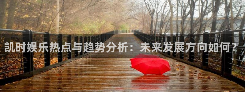 蓝图娱乐：凯时娱乐热点与趋势分析：未来发展方向如何？