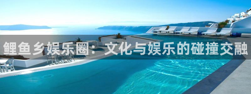 蓝图娱乐体育网页版入口：鲤鱼乡娱乐圈：文化与娱乐的碰撞交融
