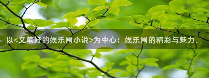 蓝图娱乐下载二维码：以<文笔好的娱乐圈小说>为中心：娱乐圈的精彩与魅力。