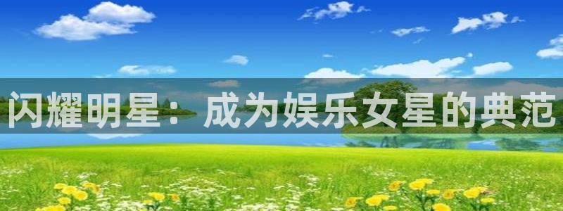 蓝图娱乐体育4：闪耀明星：成为娱乐女星的典范