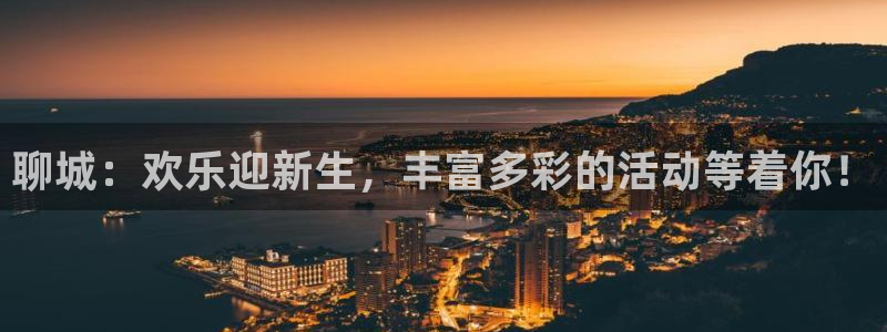 蓝图娱乐app哪个模式容易赢：聊城：欢乐迎新生，丰富多彩的活动等着你！