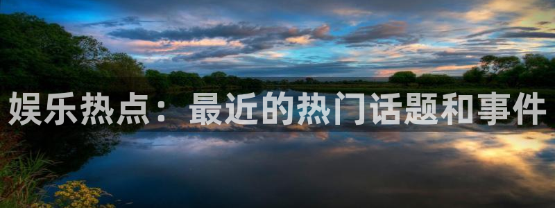 蓝图娱乐3平台登录注册：娱乐热点：最近的热门话题和事件