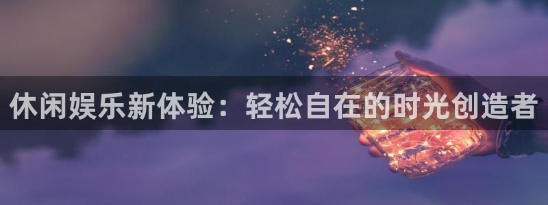 蓝图娱乐游戏官网平台：休闲娱乐新体验：轻松自在的时光创造者