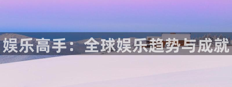 蓝图娱乐pg：娱乐高手：全球娱乐趋势与成就